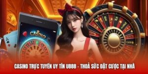 Casino Trực Tuyến Uy Tín U888 - Thoả Sức Đặt Cược Tại Nhà