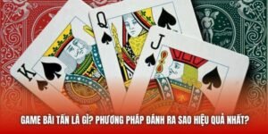 Game Bài Tấn Là Gì? Phương Pháp Đánh Ra Sao Hiệu Quả Nhất?