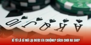Xì Tố Là Gì Mà Lại Được Ưa Chuộng? Cách Chơi Ra Sao?