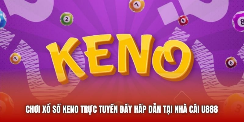 Chơi Xổ Số Keno Trực Tuyến Đầy Hấp Dẫn Tại Nhà Cái U888